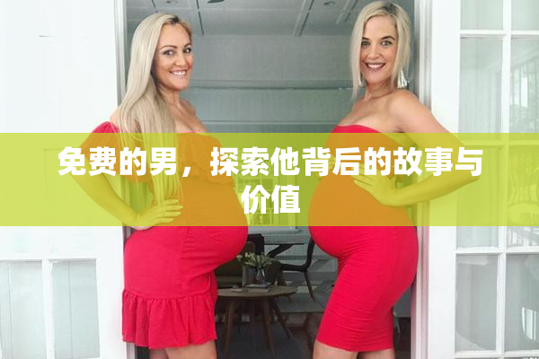 免费的男，探索他背后的故事与价值