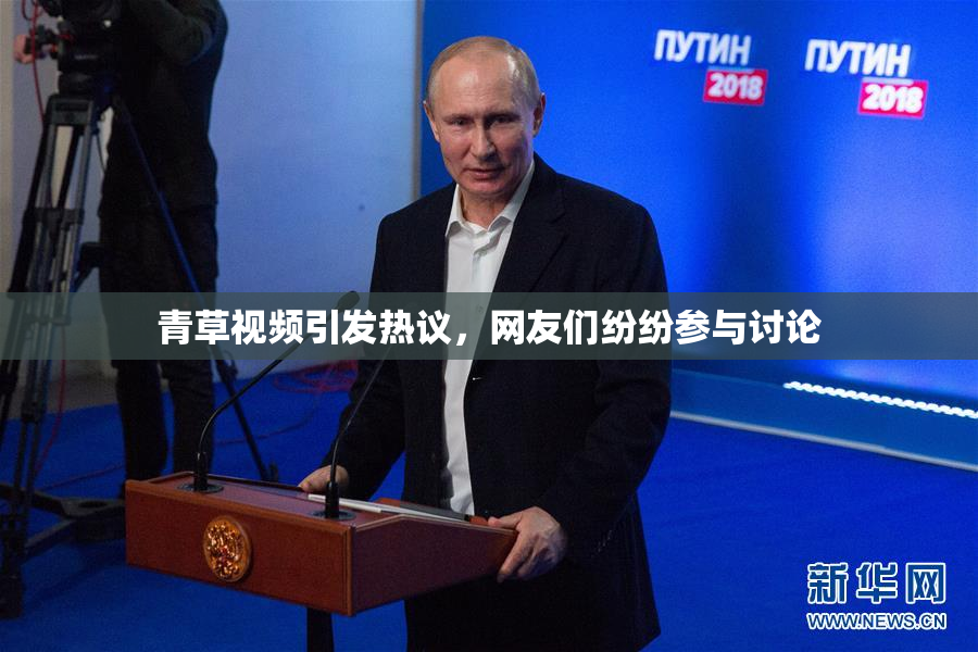 青草视频引发热议，网友们纷纷参与讨论