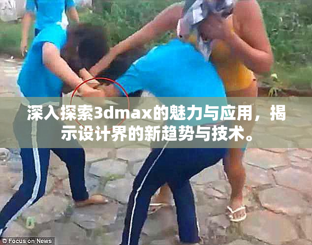 深入探索3dmax的魅力与应用，揭示设计界的新趋势与技术。
