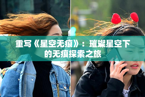 重写《星空无痕》：璀璨星空下的无痕探索之旅