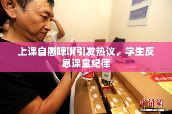 上课自慰嗯啊引发热议，学生反思课堂纪律