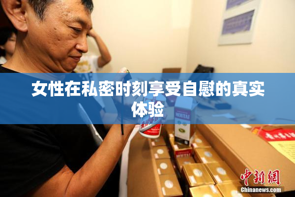 女性在私密时刻享受自慰的真实体验