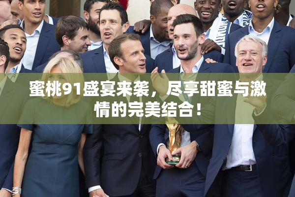蜜桃91盛宴来袭，尽享甜蜜与激情的完美结合！