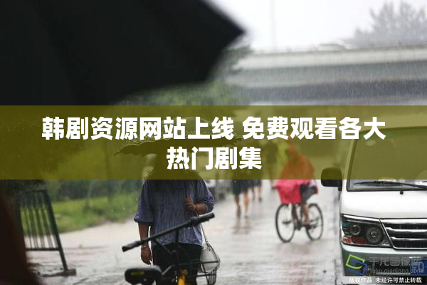 韩剧资源网站上线 免费观看各大热门剧集