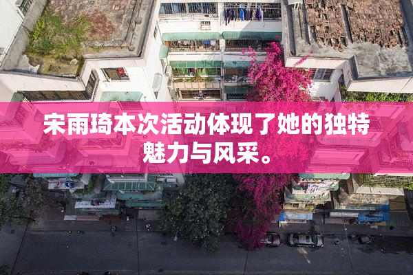 宋雨琦本次活动体现了她的独特魅力与风采。