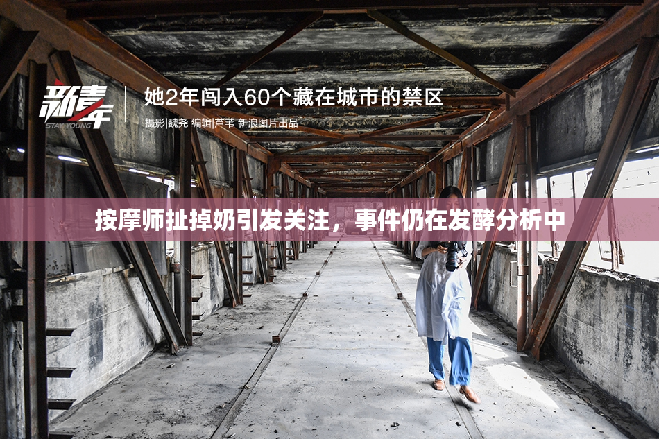 按摩师扯掉奶引发关注，事件仍在发酵分析中