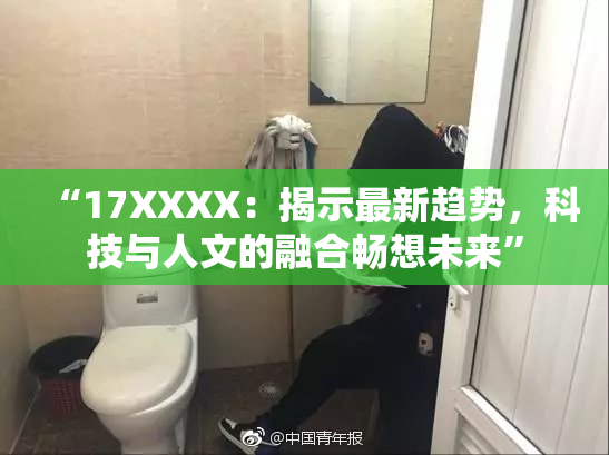 “17XXXX：揭示最新趋势，科技与人文的融合畅想未来”