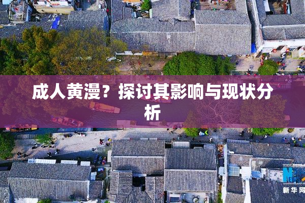 成人黄漫？探讨其影响与现状分析