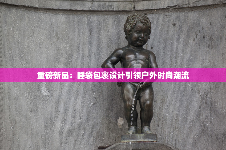 重磅新品：睡袋包裹设计引领户外时尚潮流
