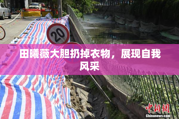 田曦薇大胆扔掉衣物，展现自我风采