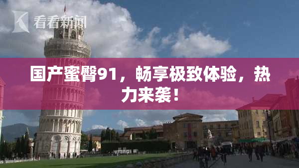 国产蜜臀91，畅享极致体验，热力来袭！
