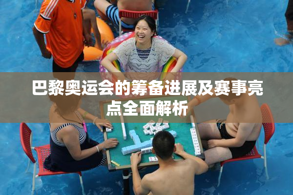 巴黎奥运会的筹备进展及赛事亮点全面解析