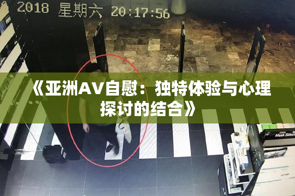 《亚洲AV自慰：独特体验与心理探讨的结合》