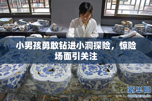 小男孩勇敢钻进小洞探险，惊险场面引关注