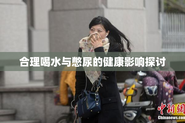 合理喝水与憋尿的健康影响探讨