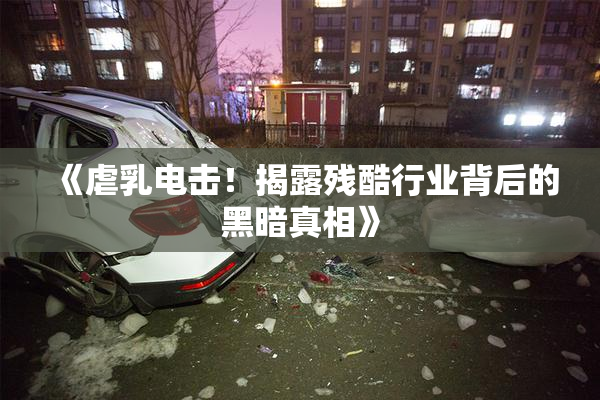 《虐乳电击！揭露残酷行业背后的黑暗真相》
