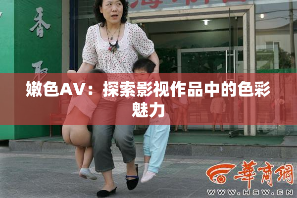 嫩色AV：探索影视作品中的色彩魅力