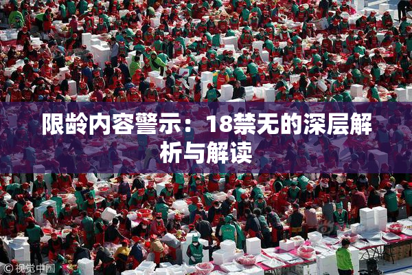 限龄内容警示：18禁无的深层解析与解读