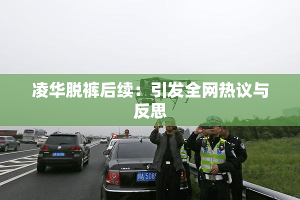 凌华脱裤后续：引发全网热议与反思