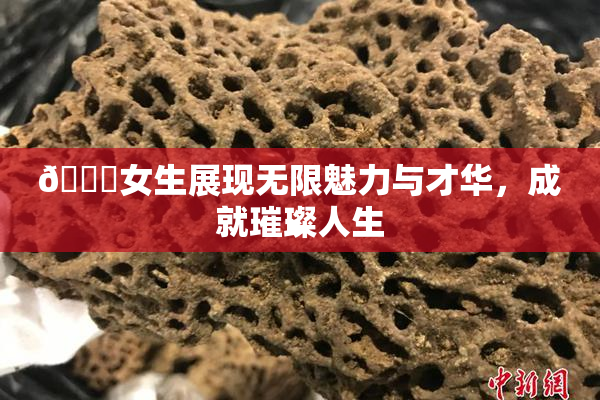 🔞女生展现无限魅力与才华，成就璀璨人生