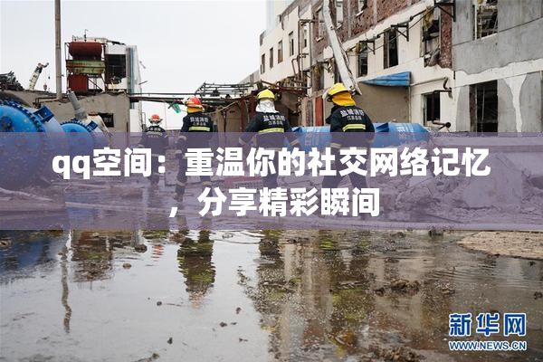 qq空间：重温你的社交网络记忆，分享精彩瞬间