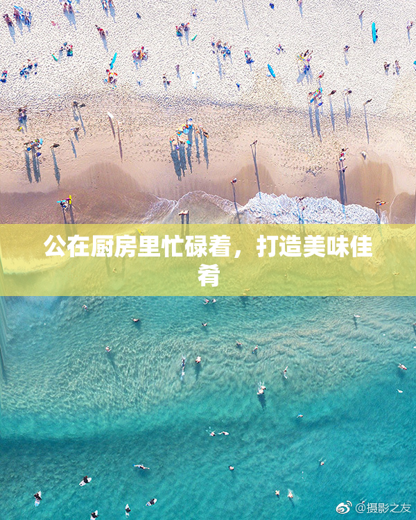 公在厨房里忙碌着，打造美味佳肴