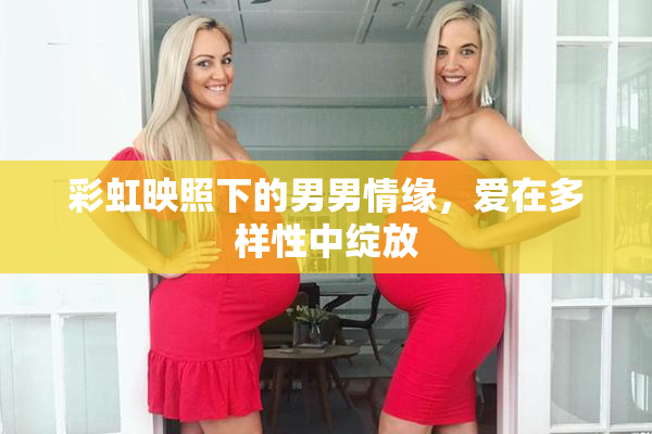 彩虹映照下的男男情缘，爱在多样性中绽放