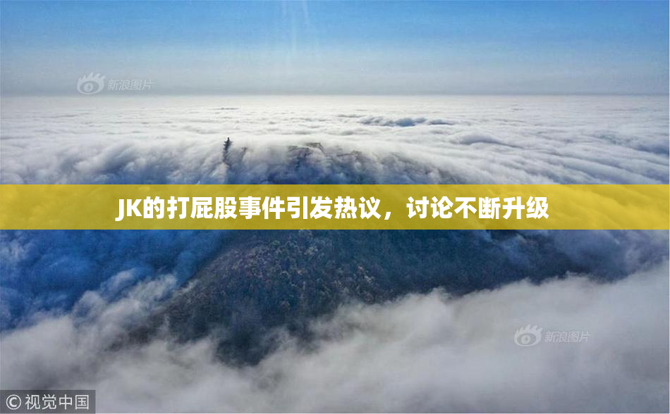 JK的打屁股事件引发热议，讨论不断升级