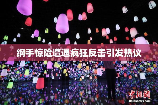 纲手惊险遭遇疯狂反击引发热议