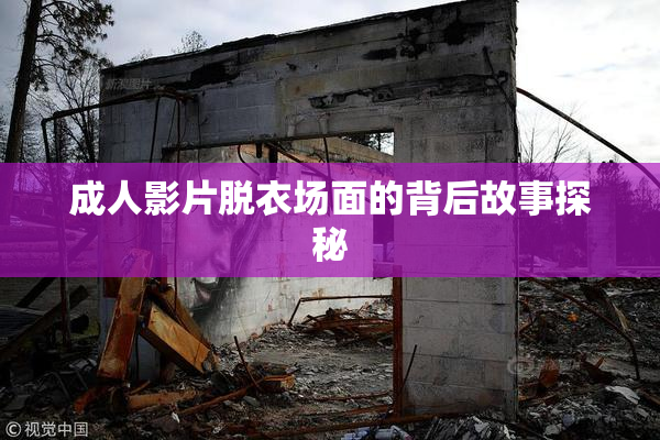 成人影片脱衣场面的背后故事探秘