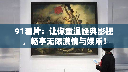 91看片：让你重温经典影视，畅享无限激情与娱乐！