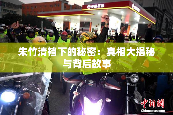 朱竹清裆下的秘密：真相大揭秘与背后故事