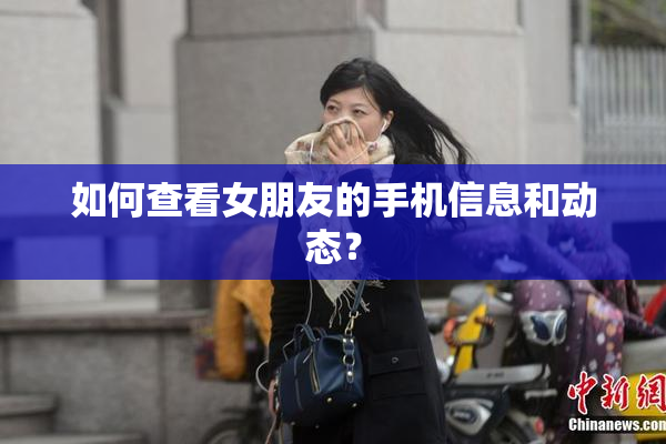 如何查看女朋友的手机信息和动态？