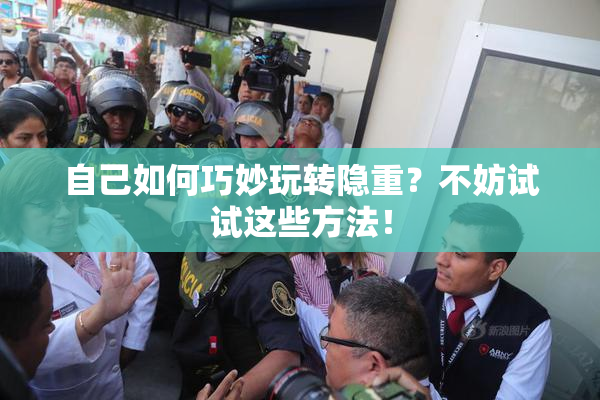 自己如何巧妙玩转隐重？不妨试试这些方法！