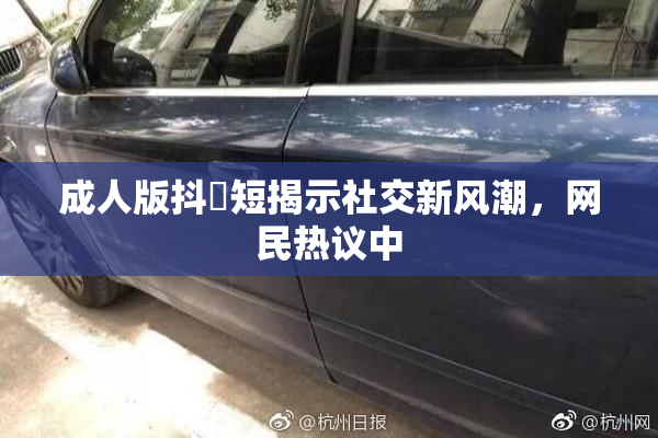 成人版抖抈短揭示社交新风潮，网民热议中