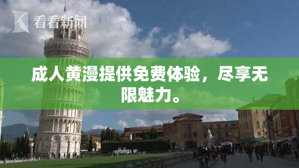 成人黄漫提供免费体验，尽享无限魅力。