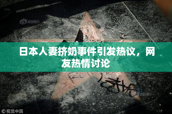 日本人妻挤奶事件引发热议，网友热情讨论