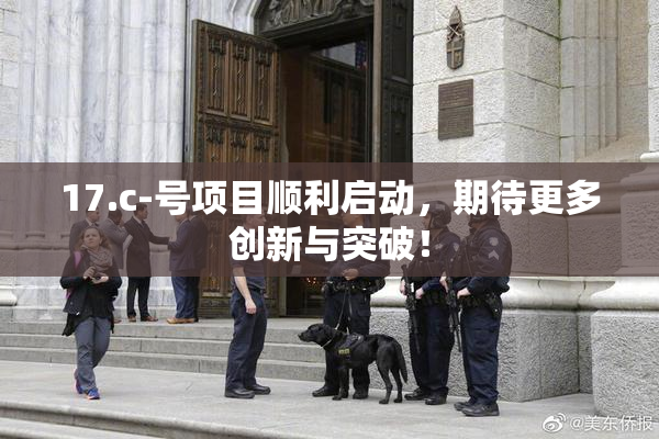17.c-号项目顺利启动，期待更多创新与突破！