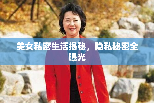 美女私密生活揭秘，隐私秘密全曝光