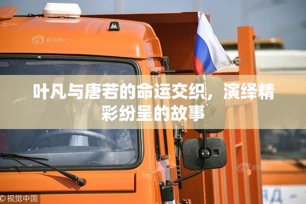 叶凡与唐若的命运交织，演绎精彩纷呈的故事