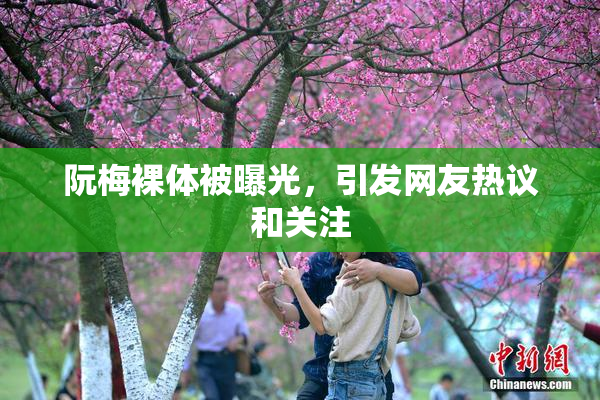 阮梅裸体被曝光，引发网友热议和关注