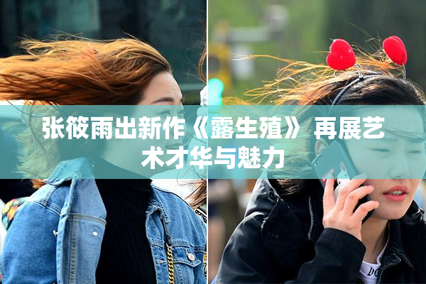 张筱雨出新作《露生殖》 再展艺术才华与魅力