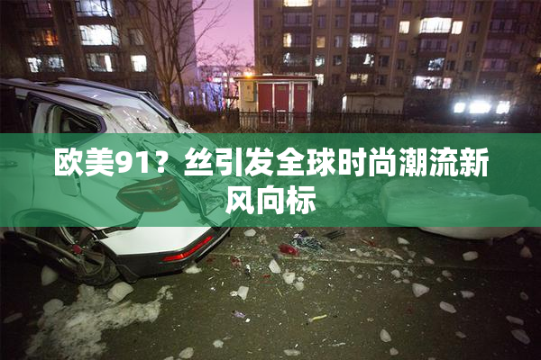 欧美91？丝引发全球时尚潮流新风向标