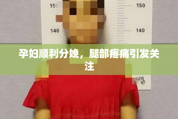 孕妇顺利分娩，腿部疼痛引发关注