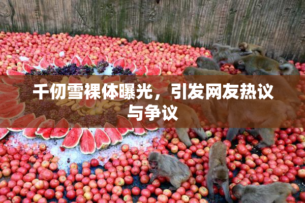 千仞雪裸体曝光，引发网友热议与争议