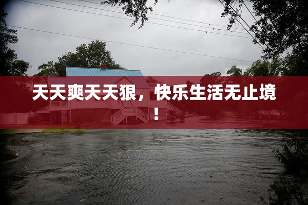 天天爽天天狠，快乐生活无止境！