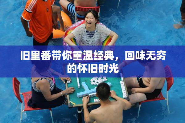 旧里番带你重温经典，回味无穷的怀旧时光