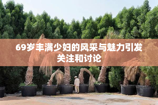 69岁丰满少妇的风采与魅力引发关注和讨论