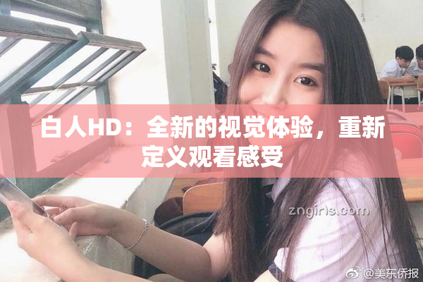 白人HD：全新的视觉体验，重新定义观看感受