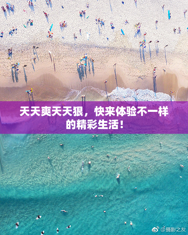 天天爽天天狠，快来体验不一样的精彩生活！